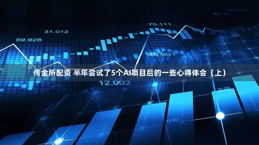 传金所配资 半年尝试了5个AI项目后的一些心得体会（上）