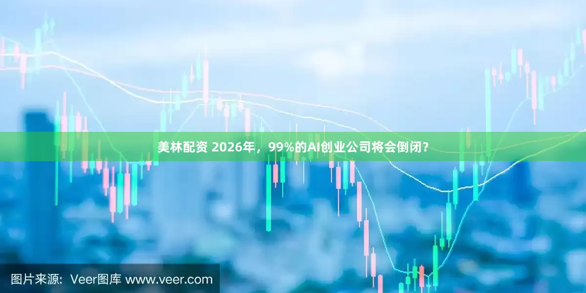 美林配资 2026年，99%的AI创业公司将会倒闭？