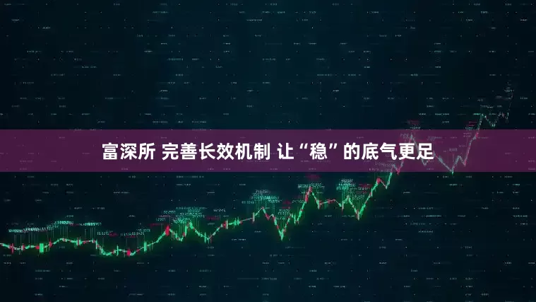 富深所 完善长效机制 让“稳”的底气更足