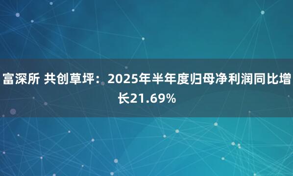 富深所 共创草坪：2025年半年度归母净利润同比增长21.69%