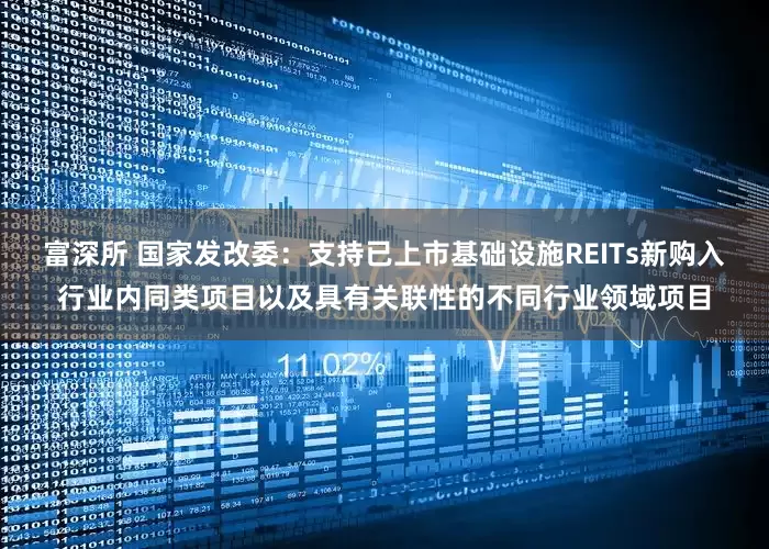 富深所 国家发改委：支持已上市基础设施REITs新购入行业内同类项目以及具有关联性的不同行业领域项目