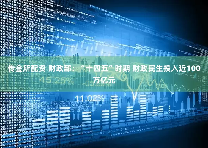 传金所配资 财政部：“十四五”时期 财政民生投入近100万亿元