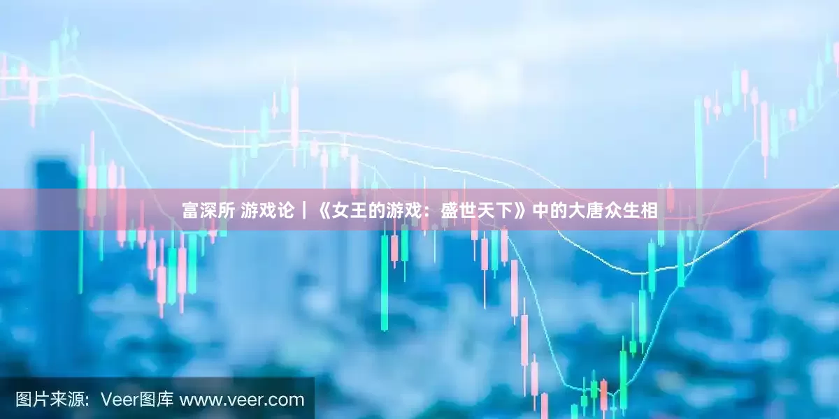 富深所 游戏论｜《女王的游戏：盛世天下》中的大唐众生相