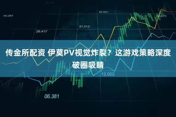 传金所配资 伊莫PV视觉炸裂？这游戏策略深度破圈吸睛